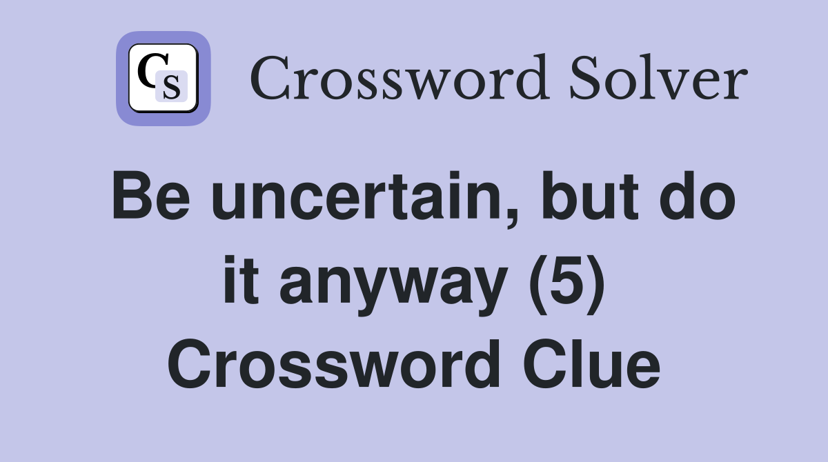 Be uncertain, but do it anyway (5) Crossword Clue