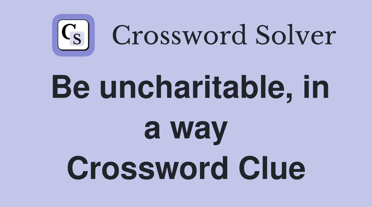 Be uncharitable, in a way Crossword Clue