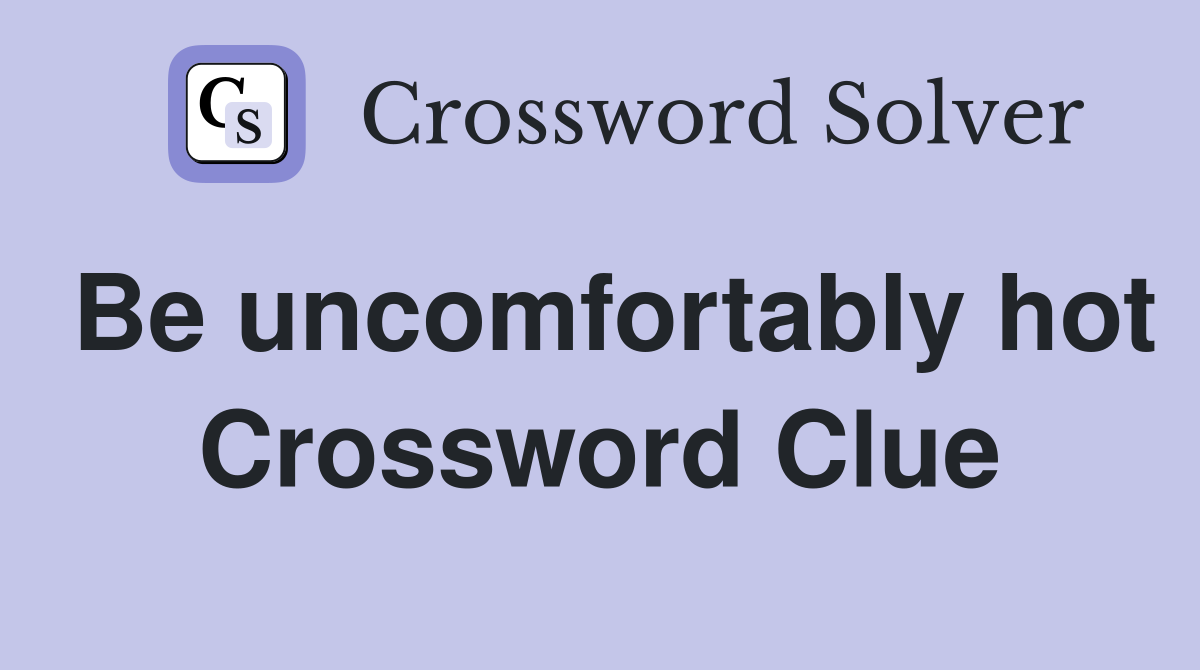 Be uncomfortably hot Crossword Clue