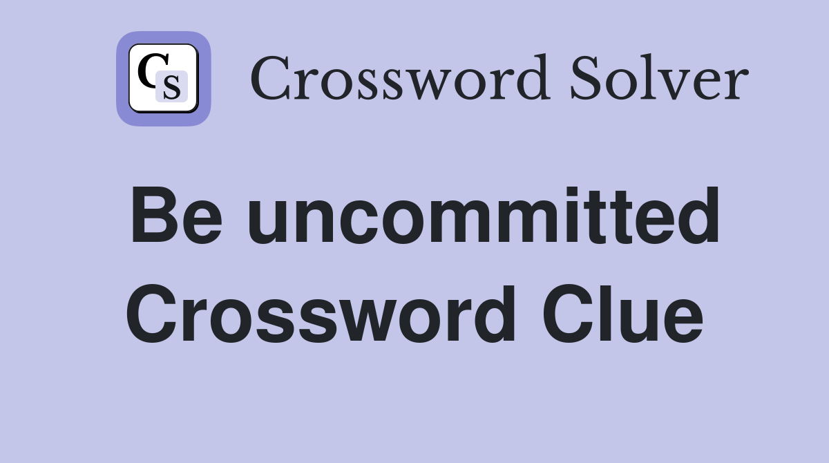 Be uncommitted Crossword Clue