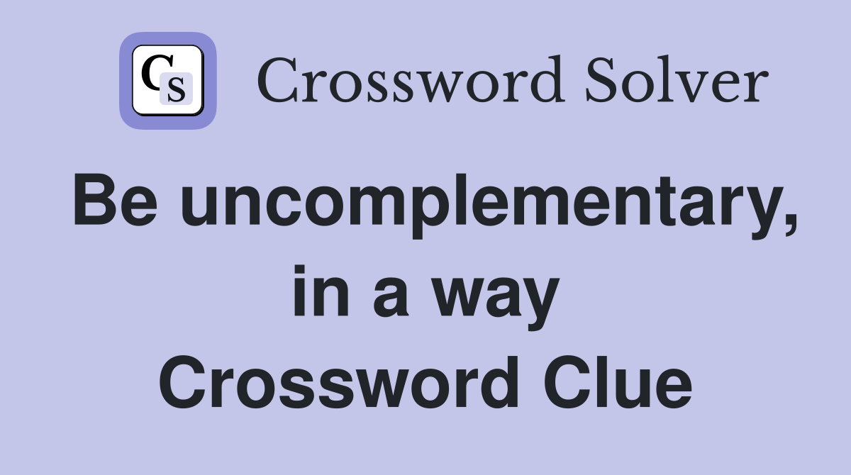 Be uncomplementary, in a way Crossword Clue