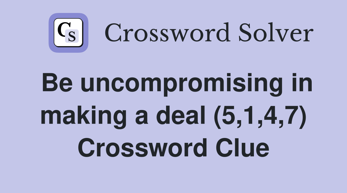 Be uncompromising in making a deal (5,1,4,7) Crossword Clue