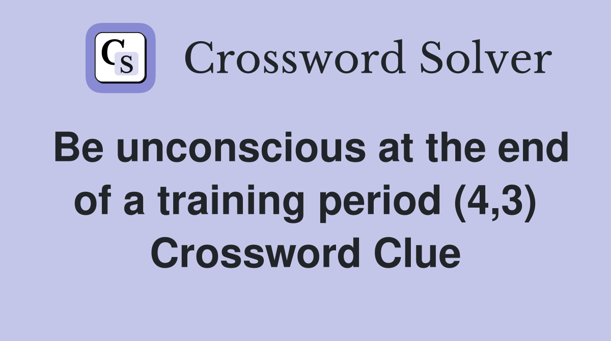 Be unconscious at the end of a training period (4,3) Crossword Clue