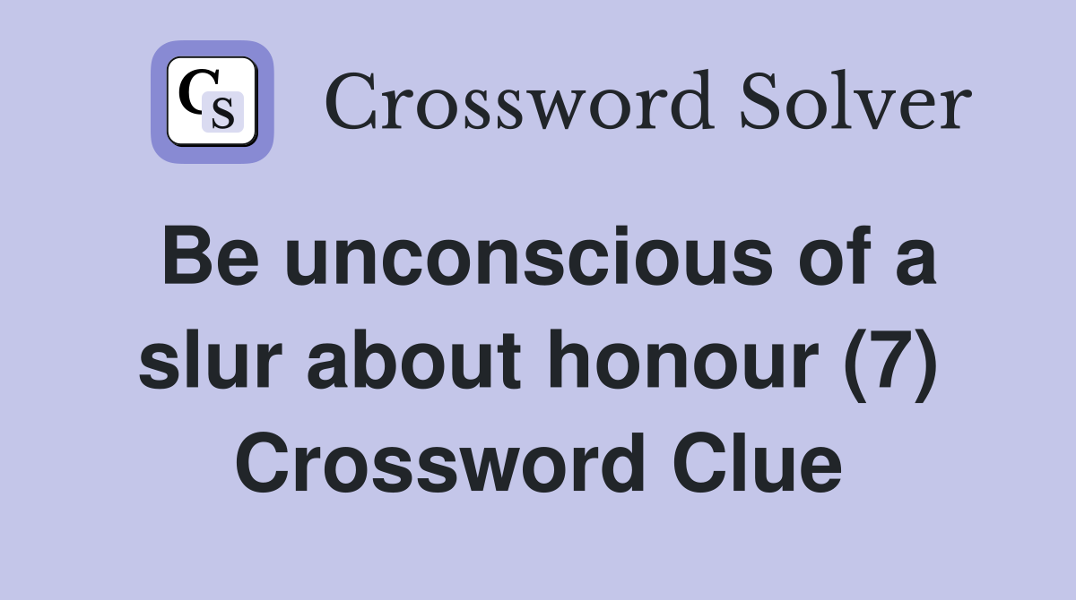 Be unconscious of a slur about honour (7) Crossword Clue