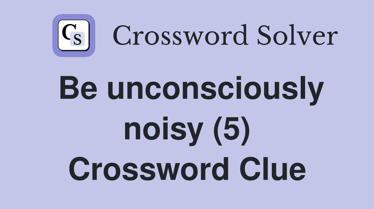 Be unconsciously noisy (5) Crossword Clue