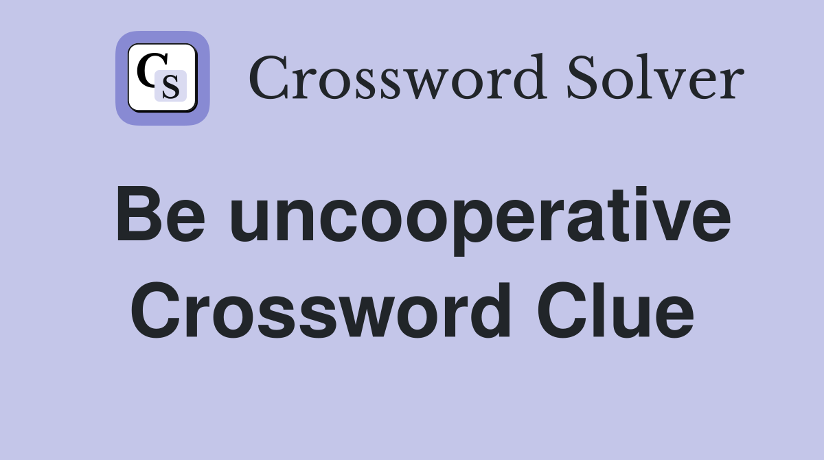 Be uncooperative Crossword Clue