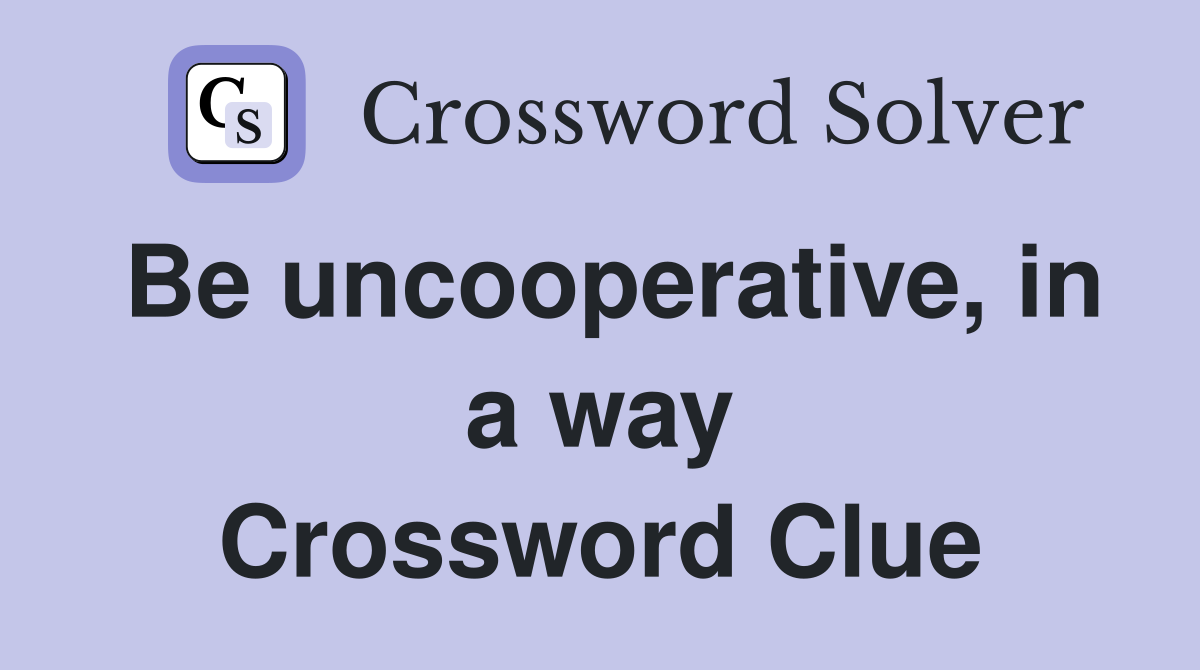 Be uncooperative, in a way Crossword Clue