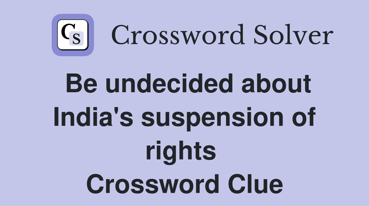 Be undecided about India's suspension of rights  Crossword Clue