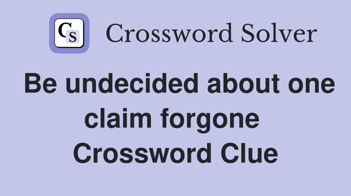 Be undecided about one claim forgone  Crossword Clue