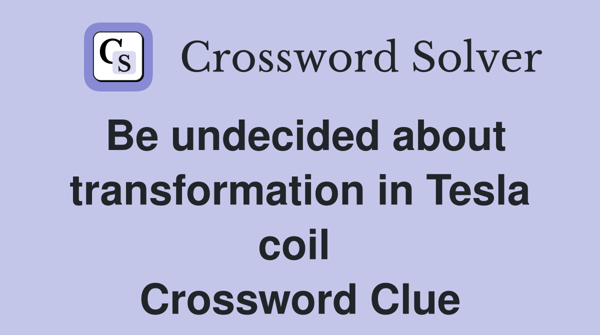 Be undecided about transformation in Tesla coil  Crossword Clue