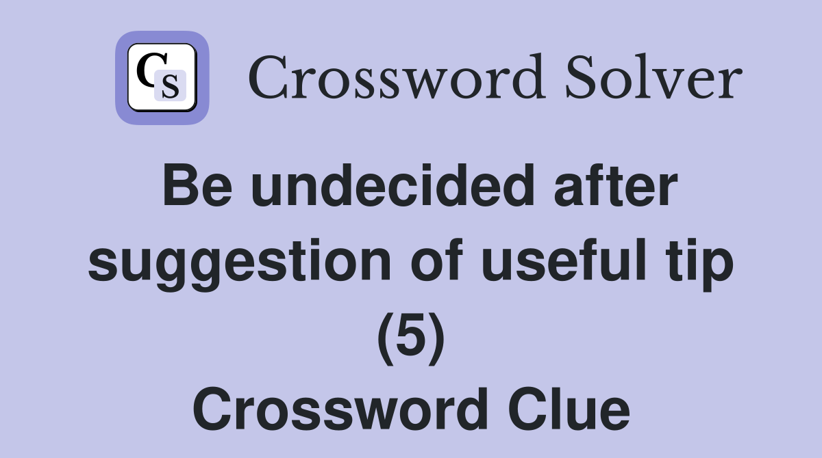 Be undecided after suggestion of useful tip (5) Crossword Clue