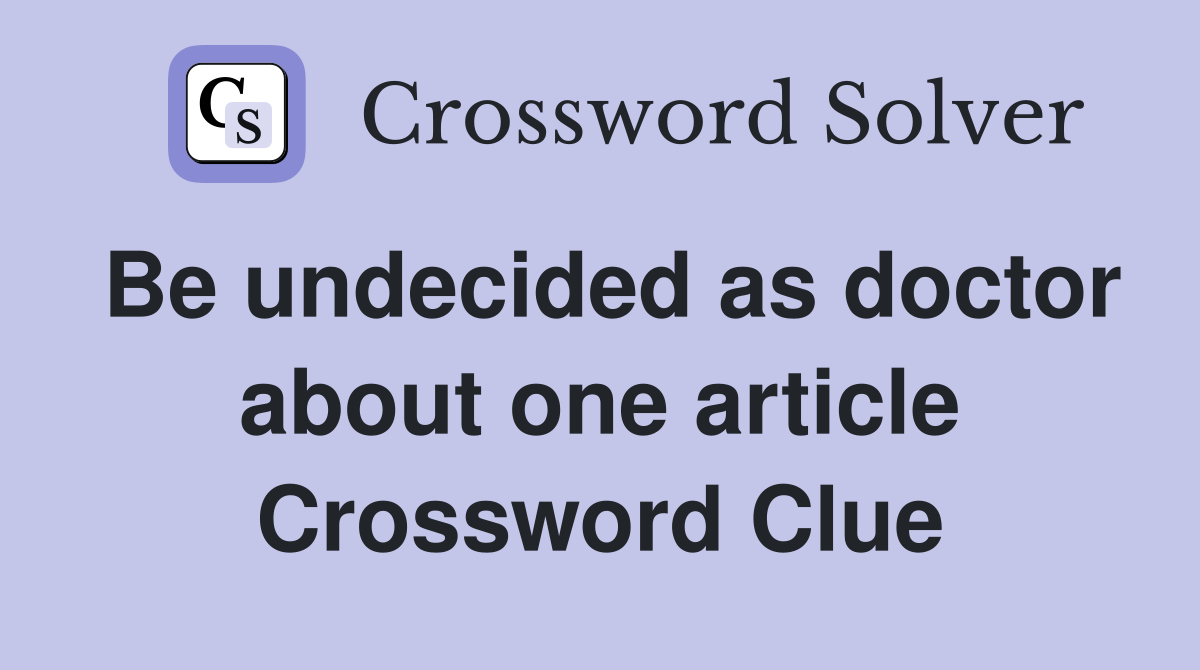 Be undecided as doctor about one article Crossword Clue