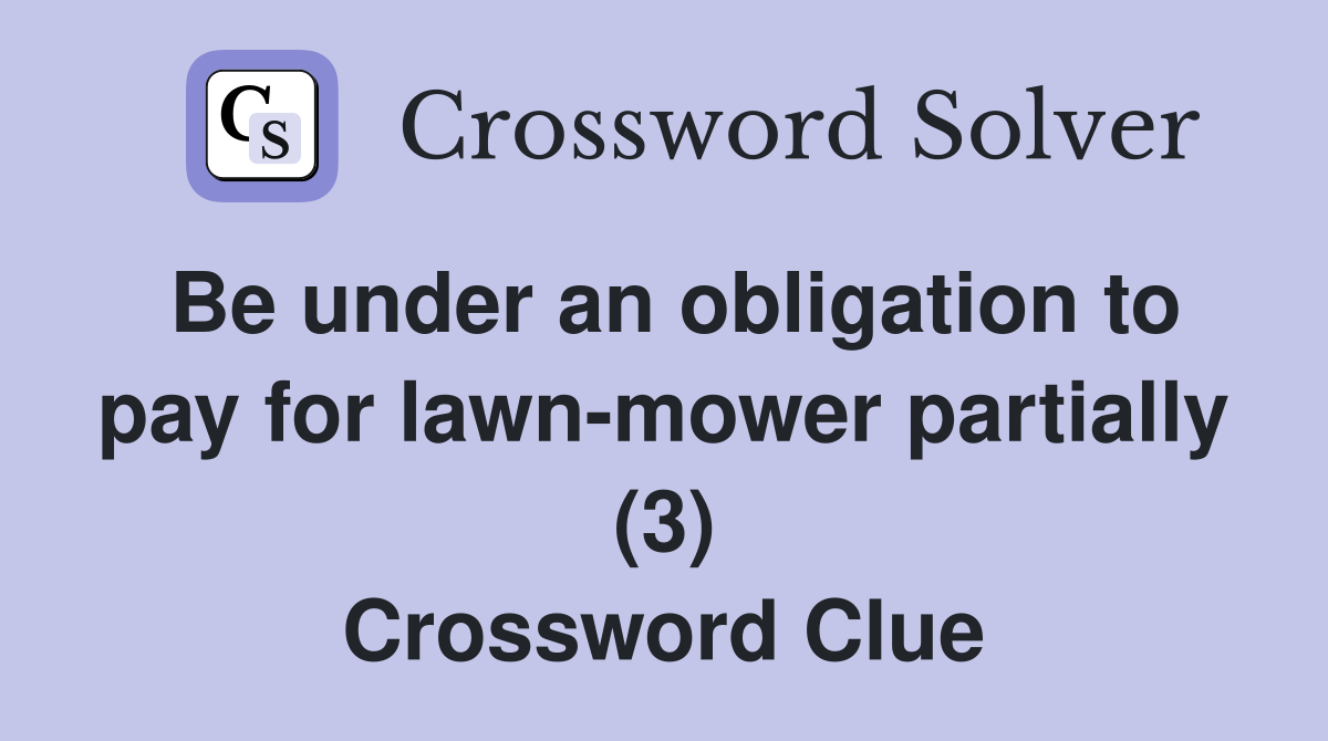 Be under an obligation to pay for lawn-mower partially (3) Crossword Clue