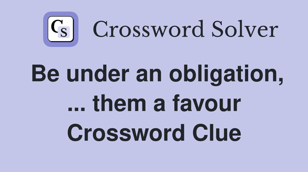 Be under an obligation, ... them a favour Crossword Clue