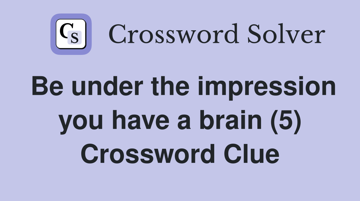 Be under the impression you have a brain (5) Crossword Clue