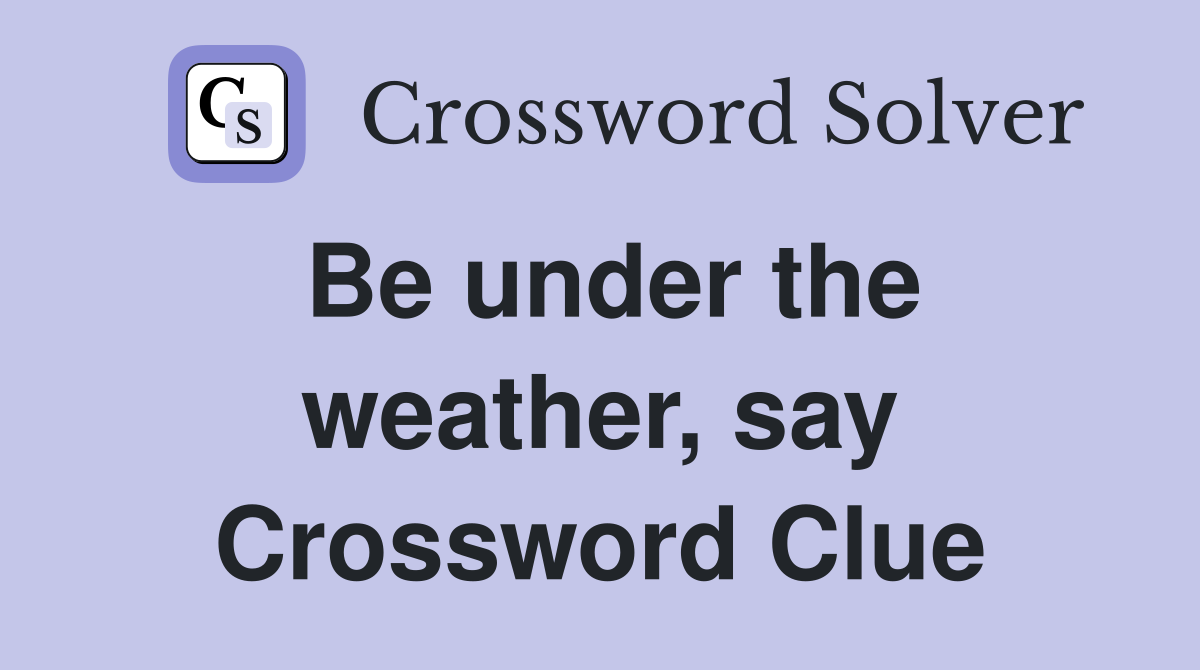 Be under the weather, say Crossword Clue
