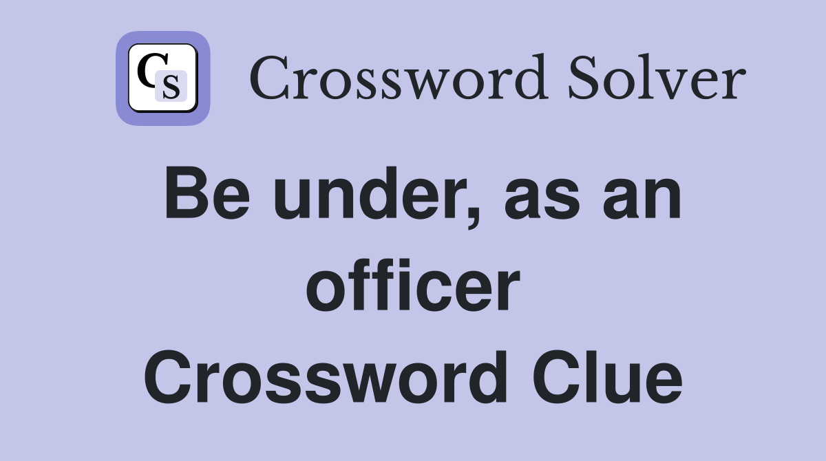 Be under, as an officer Crossword Clue