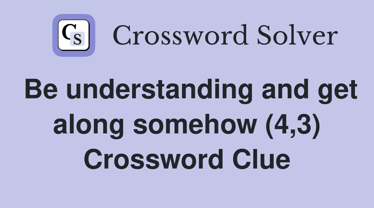 Be understanding and get along somehow (4,3) Crossword Clue