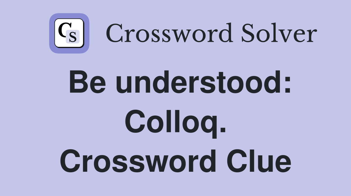 Be understood: Colloq. Crossword Clue