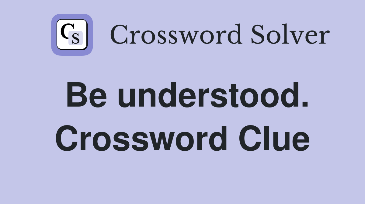 Be understood. Crossword Clue