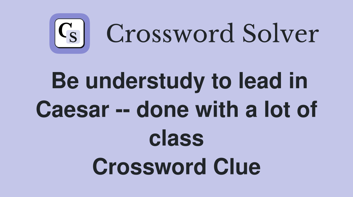 Be understudy to lead in Caesar -- done with a lot of class Crossword Clue