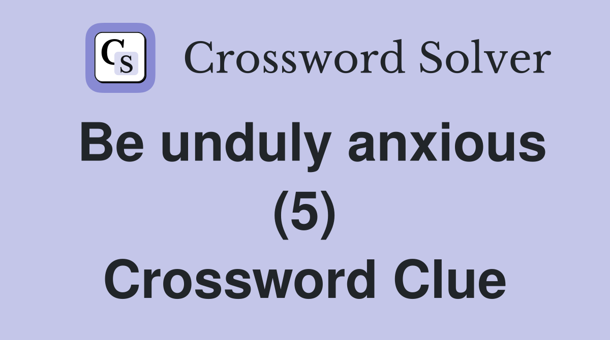 Be unduly anxious (5) Crossword Clue