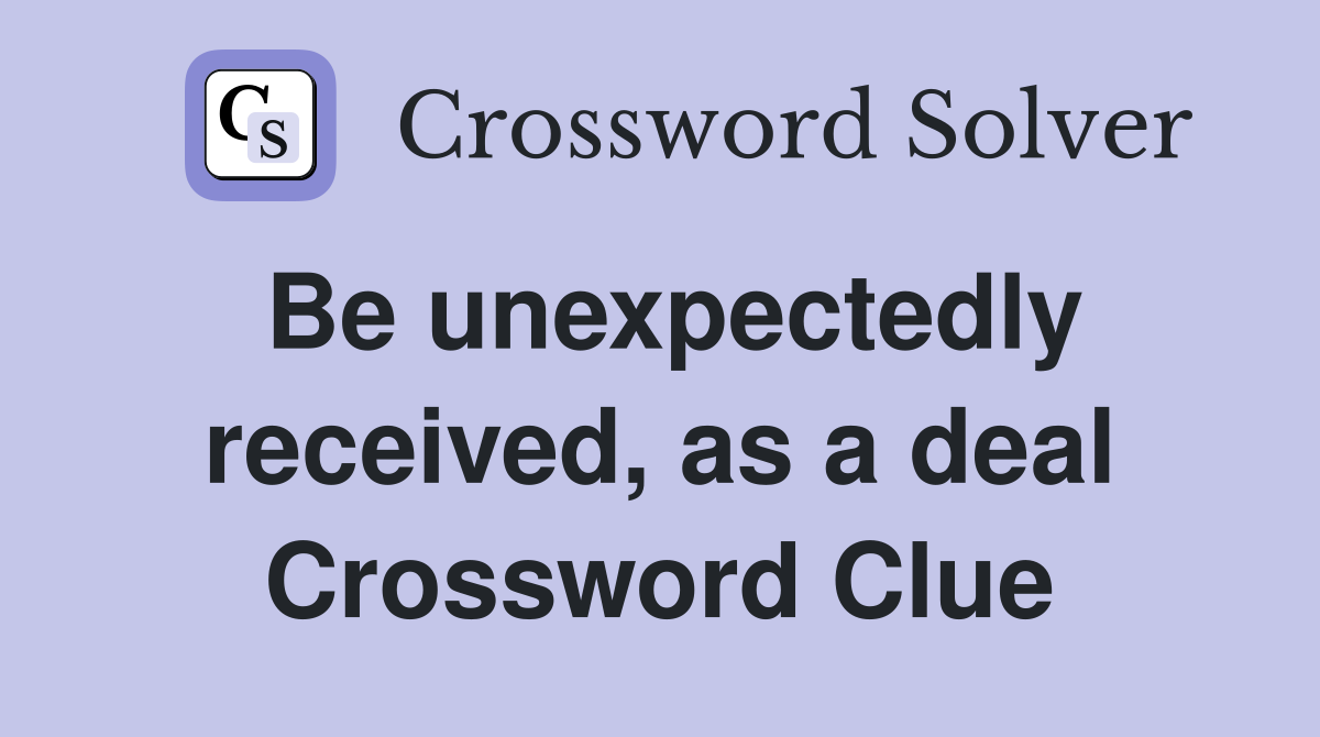 Be unexpectedly received, as a deal Crossword Clue