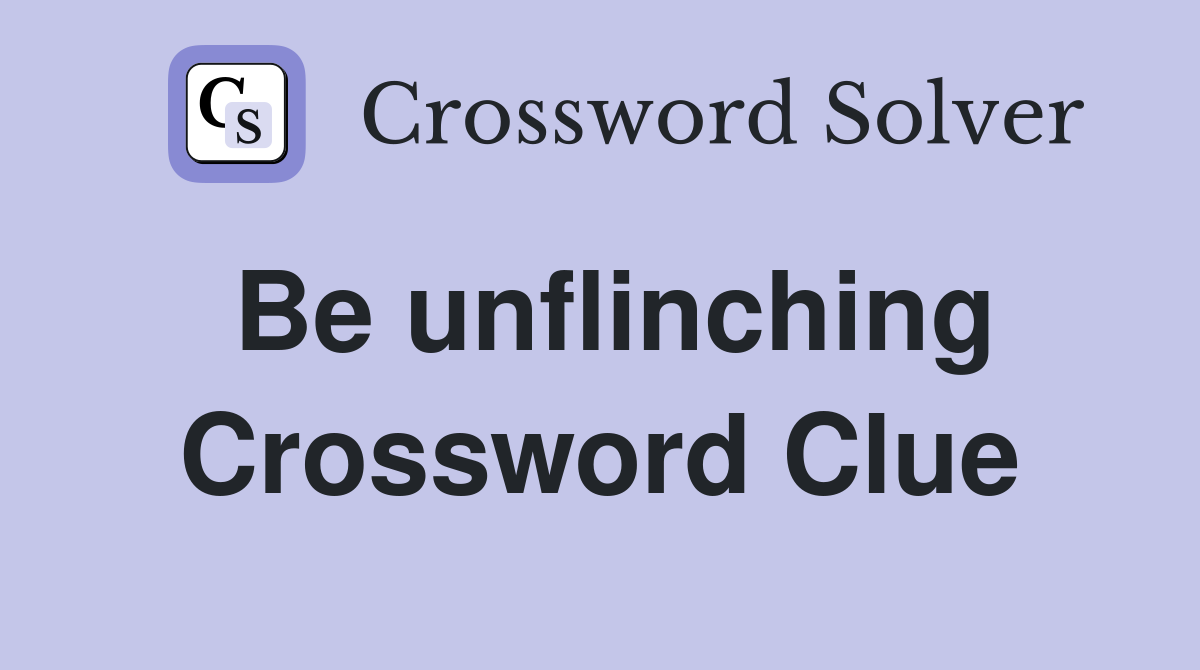Be unflinching Crossword Clue