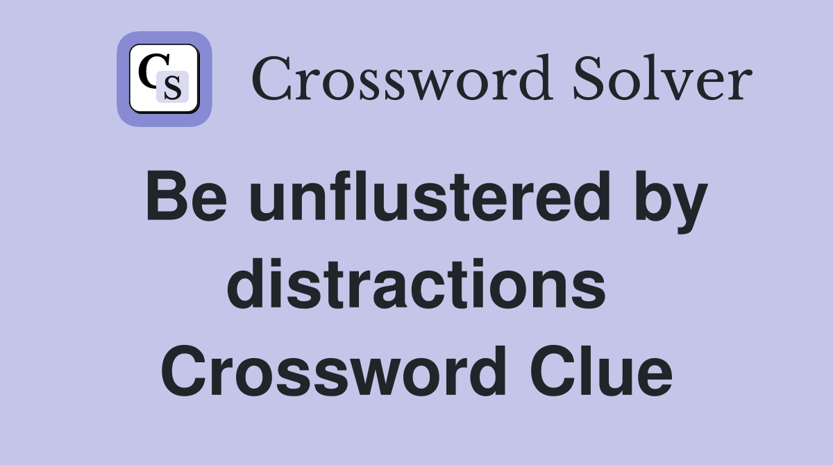 Be unflustered by distractions Crossword Clue