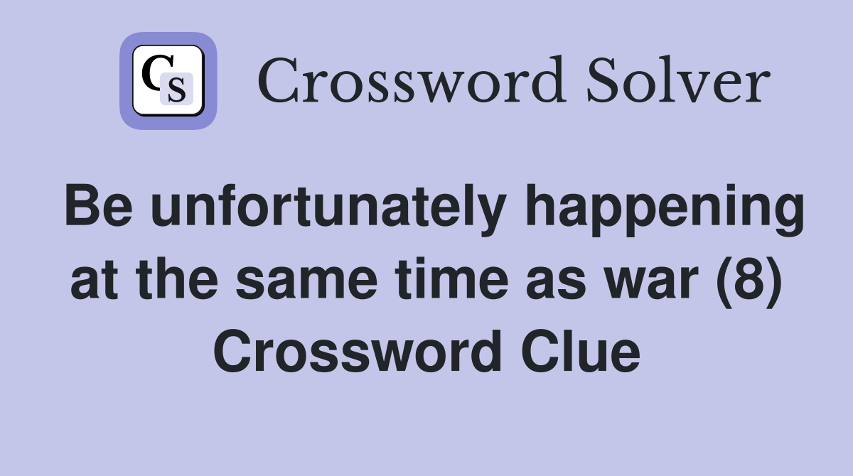 Be unfortunately happening at the same time as war (8) Crossword Clue