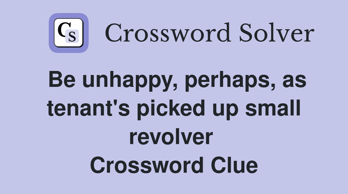 Be unhappy, perhaps, as tenant's picked up small revolver  Crossword Clue