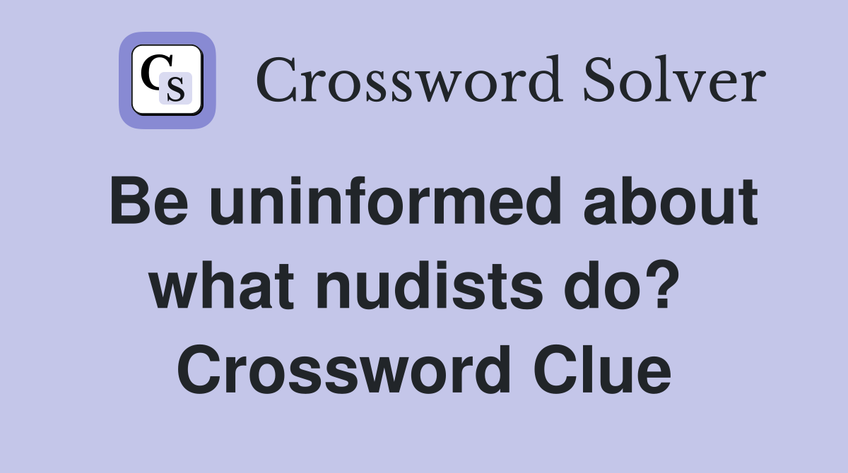 Be uninformed about what nudists do?  Crossword Clue