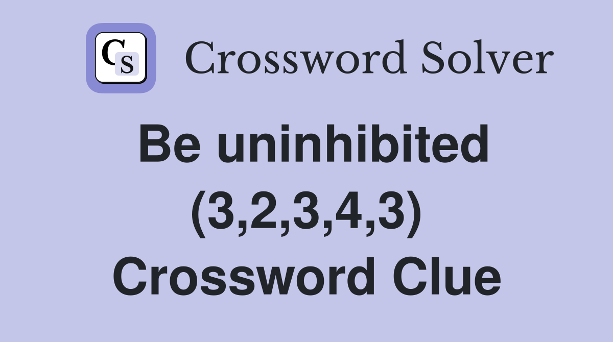 Be uninhibited (3,2,3,4,3) Crossword Clue