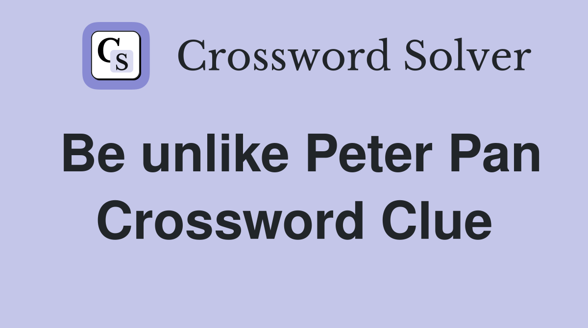 Be unlike Peter Pan Crossword Clue