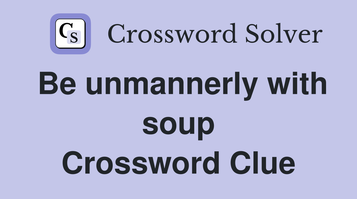 Be unmannerly with soup Crossword Clue