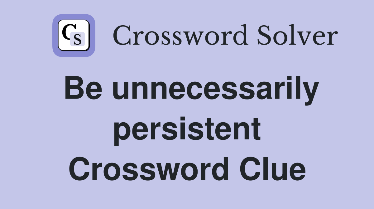 Be unnecessarily persistent Crossword Clue