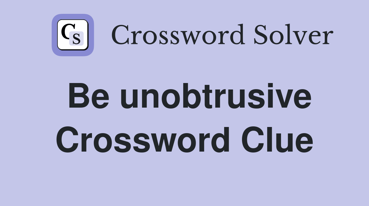 Be unobtrusive Crossword Clue
