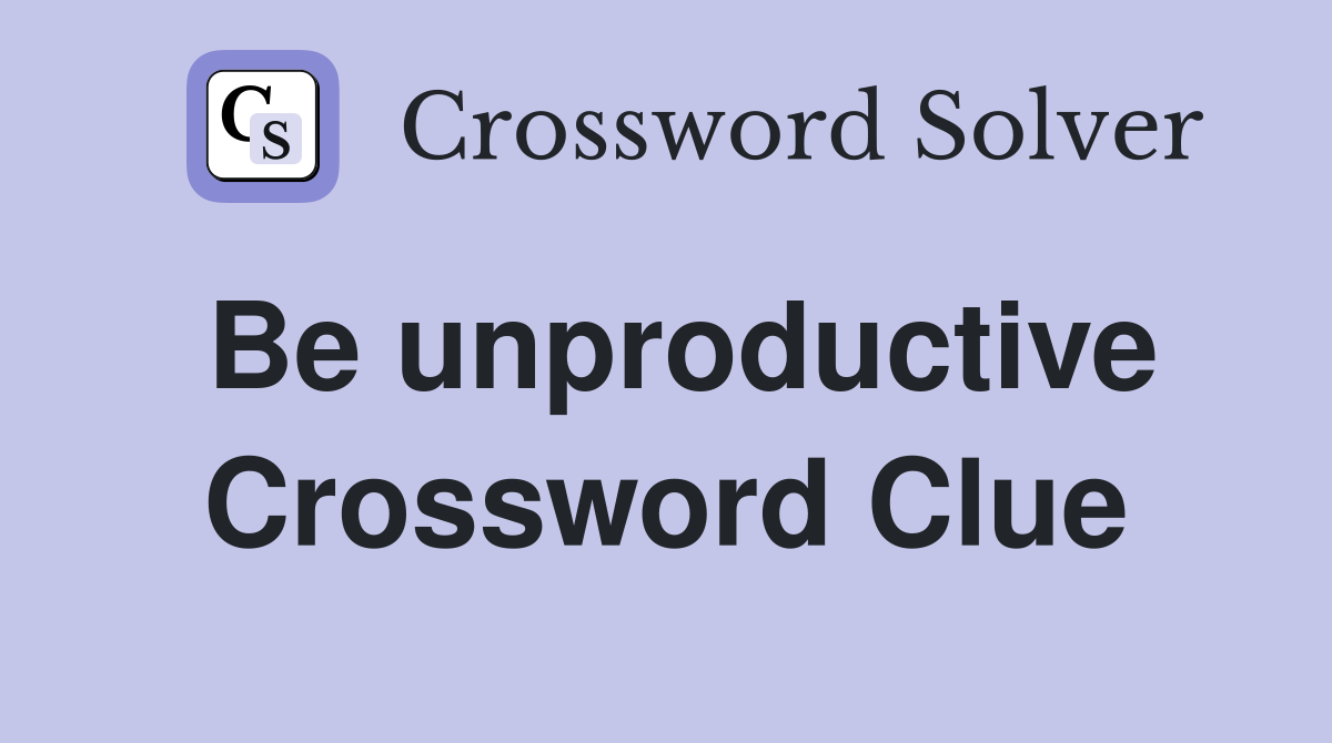 Be unproductive Crossword Clue