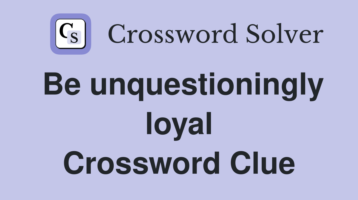 Be unquestioningly loyal Crossword Clue