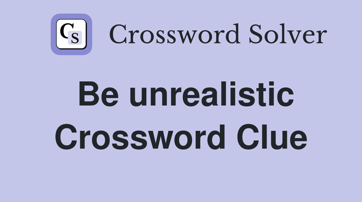Be unrealistic Crossword Clue