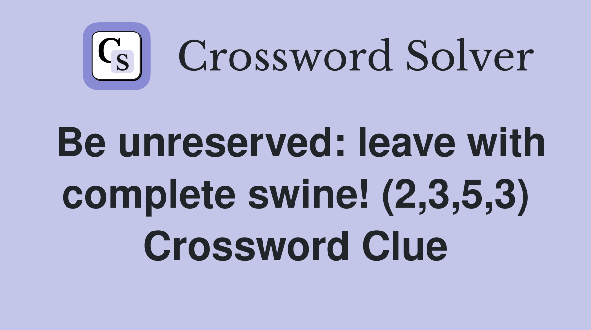 Be unreserved: leave with complete swine! (2,3,5,3) Crossword Clue