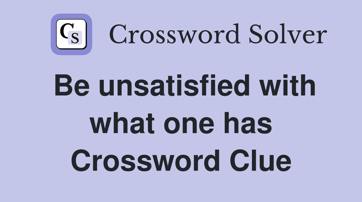 Be unsatisfied with what one has Crossword Clue
