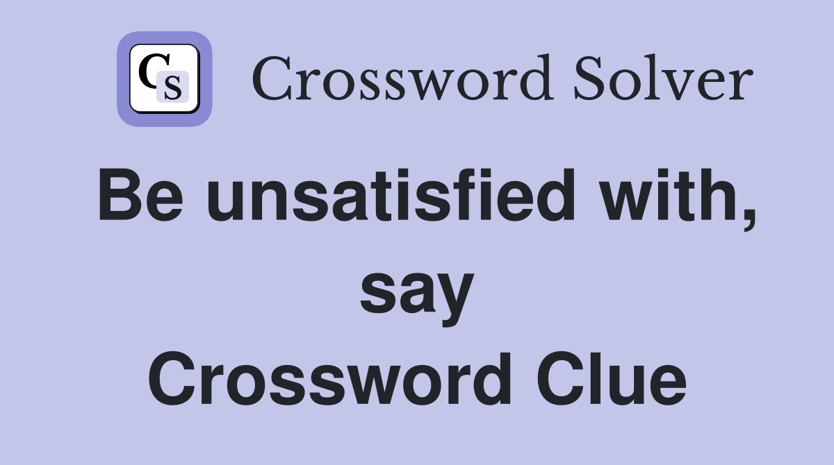 Be unsatisfied with, say Crossword Clue