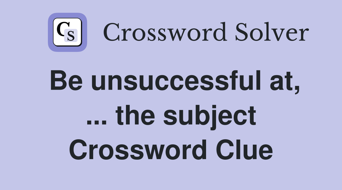 Be unsuccessful at, ... the subject Crossword Clue