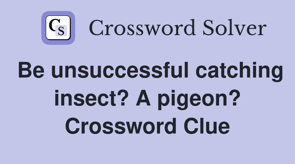 Be unsuccessful catching insect? A pigeon? Crossword Clue