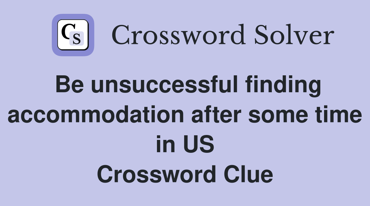 Be unsuccessful finding accommodation after some time in US Crossword Clue