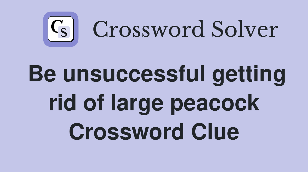 Be unsuccessful getting rid of large peacock Crossword Clue