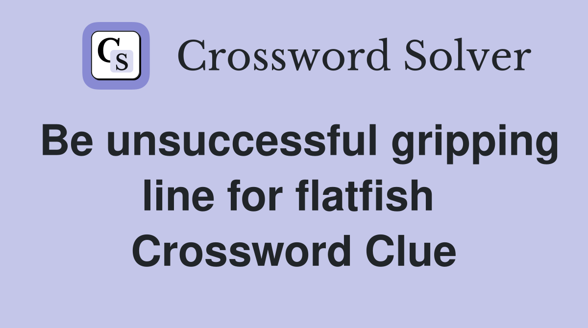 Be unsuccessful gripping line for flatfish  Crossword Clue