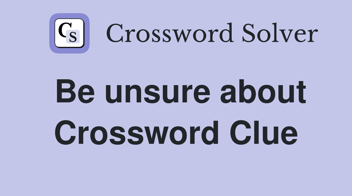 Be unsure about Crossword Clue