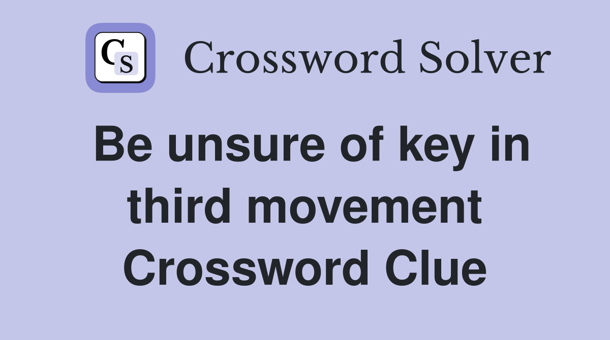 Be unsure of key in third movement Crossword Clue